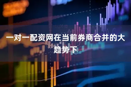 一对一配资网在当前券商合并的大趋势下
