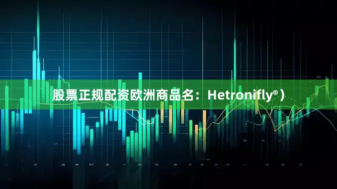 股票正规配资欧洲商品名：Hetronifly®）