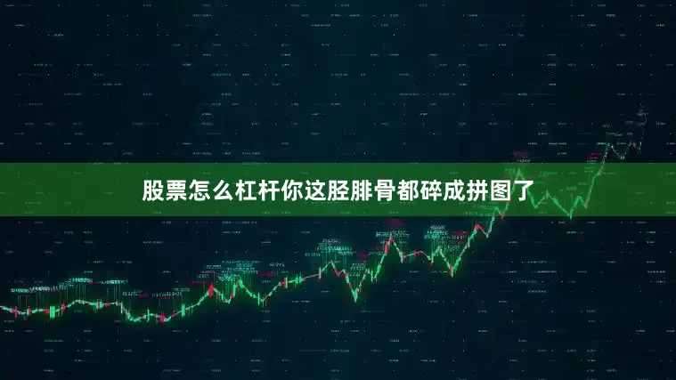 股票怎么杠杆你这胫腓骨都碎成拼图了