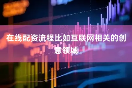 在线配资流程比如互联网相关的创意领域