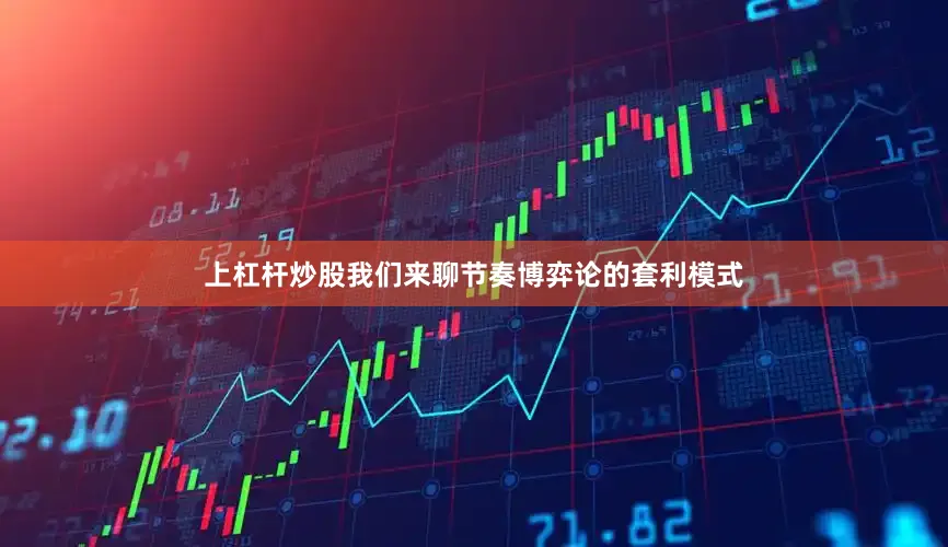 上杠杆炒股我们来聊节奏博弈论的套利模式