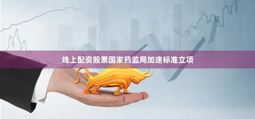 线上配资股票国家药监局加速标准立项