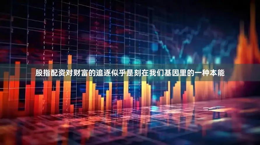 股指配资对财富的追逐似乎是刻在我们基因里的一种本能
