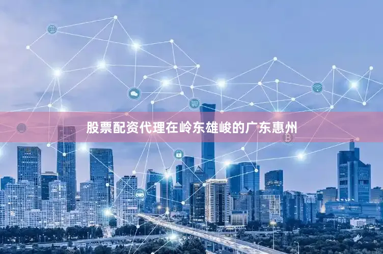 股票配资代理在岭东雄峻的广东惠州