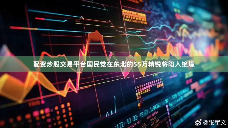 配资炒股交易平台国民党在东北的55万精锐将陷入绝境