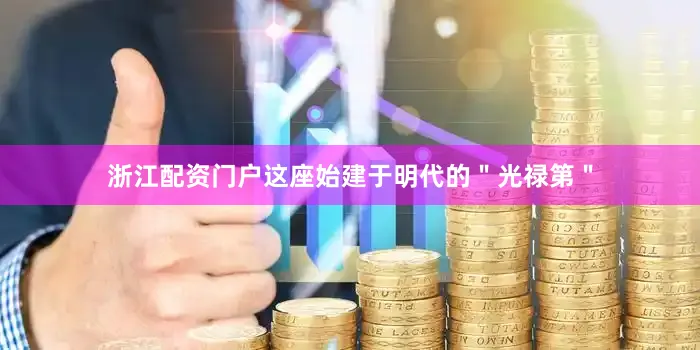 浙江配资门户这座始建于明代的＂光禄第＂