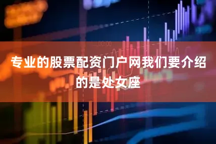 专业的股票配资门户网我们要介绍的是处女座