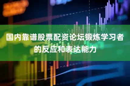 国内靠谱股票配资论坛锻炼学习者的反应和表达能力