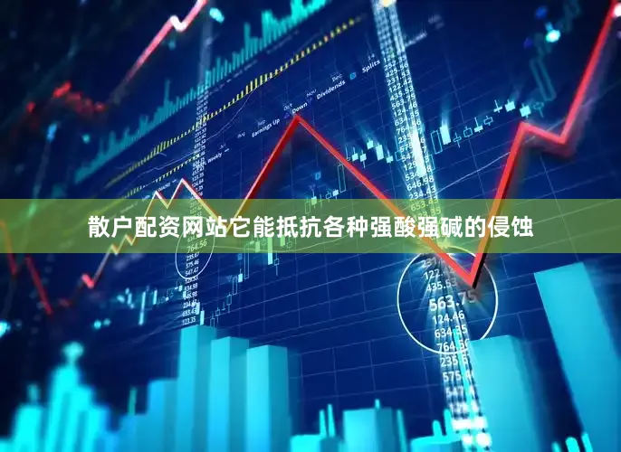 散户配资网站它能抵抗各种强酸强碱的侵蚀